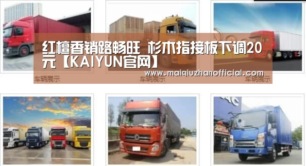 红檀香销路畅旺 杉木指接板下调20元【KAIYUN官网】(图1) 开云入口