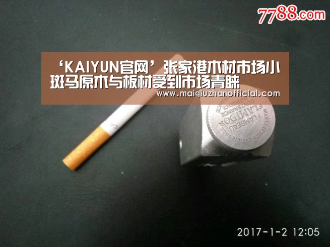 ‘KAIYUN官网’张家港木材市场小斑马原木与板材受到市场青睐(图1) 开云体育
