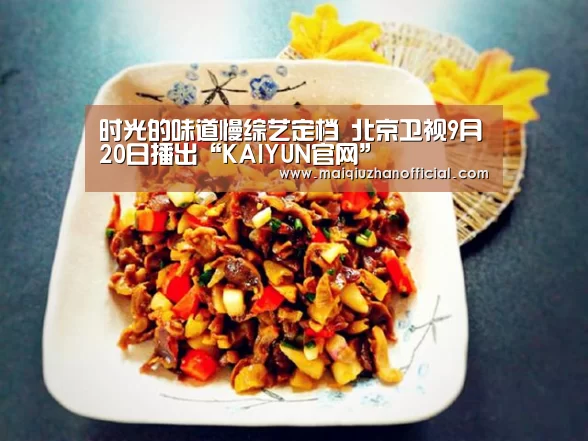 时光的味道慢综艺定档 北京卫视9月20日播出“KAIYUN官网”(图3) 开云入口