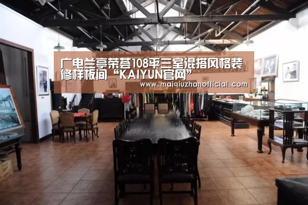 广电兰亭荣荟108平三室混搭风格装修样板间“KAIYUN官网”(图1) 开云入口