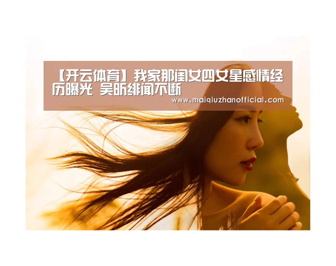 【开云体育】我家那闺女四女星感情经历曝光 吴昕绯闻不断(图4) 开云体育