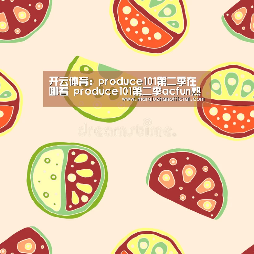 开云体育:produce101第二季在哪看 produce101第二季acfun熟肉(图1) 开云体育